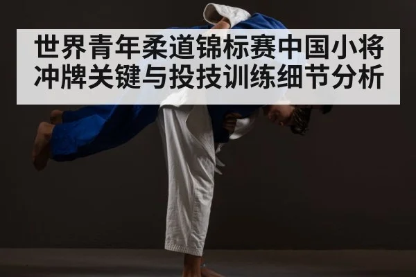 世界青年柔道锦标赛中国小将冲牌关键与投技训练细节分析